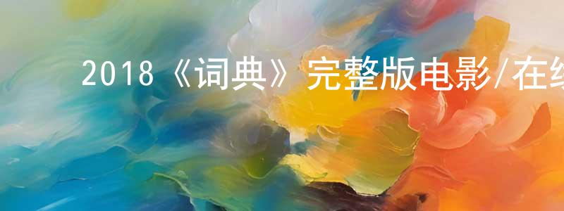 陈阿庆的动漫综艺大全,2018《词典》完整版电影/在线观看/百度云-美剧天堂